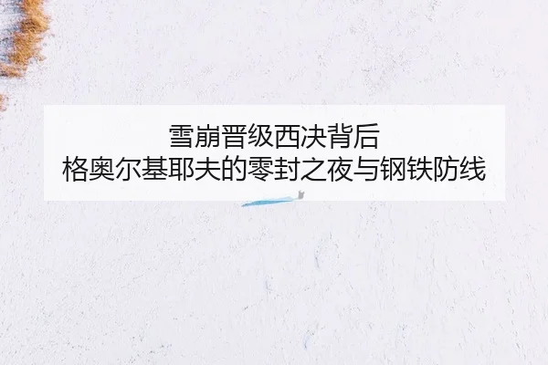 雪崩晋级西决背后 格奥尔基耶夫的零封之夜与钢铁防线